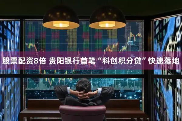 股票配资8倍 贵阳银行首笔“科创积分贷”快速落地
