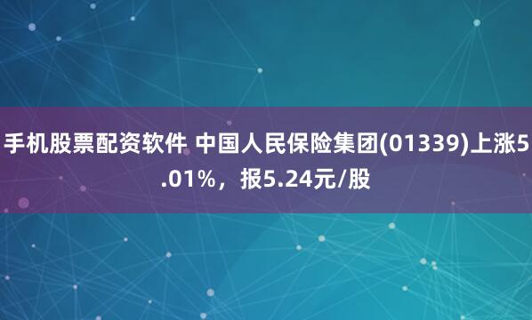 手机股票配资软件 中国人民保险集团(01339)上涨5.01%，报5.24元/股