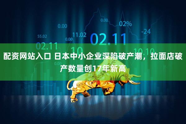 配资网站入口 日本中小企业深陷破产潮，拉面店破产数量创17年新高