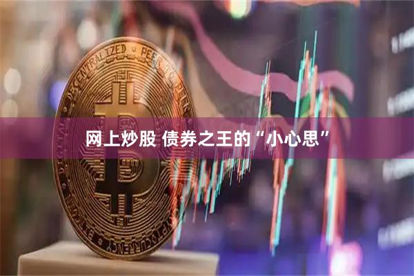 网上炒股 债券之王的“小心思”
